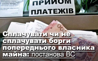 Сплачувати чи не сплачувати борги попереднього власника майна: постанова ВС