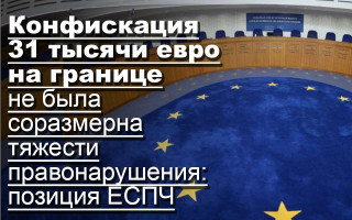 Конфискация 31 тысячи евро на границе не была соразмерна тяжести правонарушения: позиция ЕСПЧ