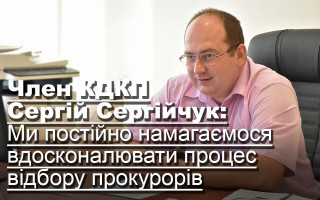 Член Кваліфікаційно-дисциплінарної комісії прокурорів Сергій Сергійчук: Ми постійно намагаємося вдосконалювати процес відбору прокурорів