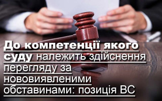 До компетенції якого суду належить здійснення перегляду за нововиявленими обставинами: позиція ВС