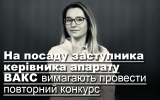 На посаду заступника керівника апарату ВАКС вимагають провести повторний конкурс
