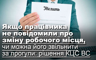 Якщо працівника не повідомили про зміну робочого місця, чи можна його звільнити за прогули: рішення КЦС ВС