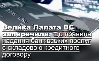 Велика Палата ВС заперечила, що правила надання банківських послуг є складовою кредитного договору