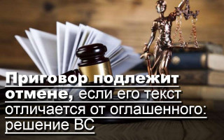 Приговор подлежит отмене, если его текст отличается от оглашенного: решение ВС