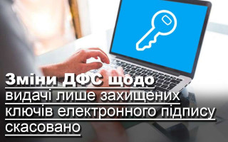 Зміни ДФС щодо видачі лише захищених ключів електронного підпису скасовано