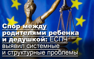 Спор между родителями ребенка и дедушкой: ЕСПЧ выявил системные и структурные проблемы