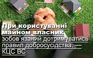 При користуванні майном власник зобов’язаний дотримуватись правил добросусідства, — КЦС ВС