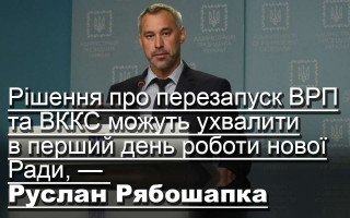 Рішення про перезапуск ВРП та ВККС можуть ухвалити в перший день роботи нової Ради, — Руслан Рябошапка