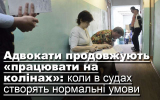 Адвокати продовжують «працювати на колінах»: коли в судах створять нормальні умови