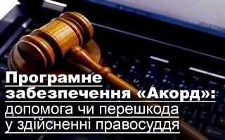 Програмне забезпечення «Акорд»: допомога чи перешкода у здійсненні правосуддя