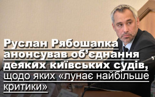 Руслан Рябошапка анонсував об’єднання деяких київських судів, щодо яких «лунає найбільше критики»