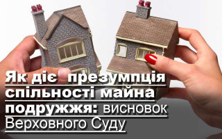 Як діє  презумпція спільності майна подружжя: висновок Верховного Суду
