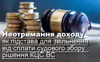 Неотримання доходу як підстава для звільнення від сплати судового збору:  рішення КЦС ВС
