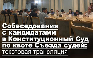 Собеседования с кандидатами в Конституционный Суд по квоте Съезда судей: текстовая трансляция