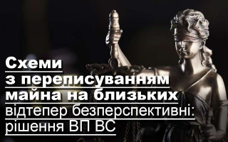 Схеми з переписуванням майна на близьких відтепер безперспективні: рішення ВП ВС