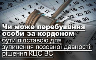 Чи може перебування особи за кордоном бути підставою для зупинення позовної давності: рішення КЦС ВС