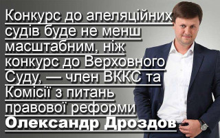 Конкурс до апеляційних судів буде не менш масштабним, ніж конкурс до Верховного Суду, — член ВККС та Комісії з питань правової реформи Олександр Дроздов