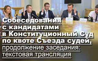 Собеседования с кандидатами в Конституционный Суд по квоте Съезда судей, продолжение заседания: текстовая трансляция