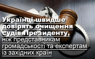 Українці швидше довірять очищення судів Президенту, ніж представникам громадськості  та експертам із західних країн