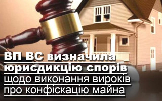 ВП ВС визначила юрисдикцію спорів щодо виконання вироків про конфіскацію майна