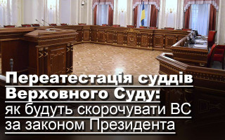 Переатестація суддів Верховного Суду: як будуть скорочувати ВС за законом Президента