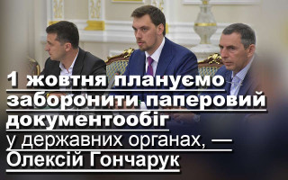 1 жовтня плануємо заборонити паперовий документообіг у державних органах, — Олексій Гончарук