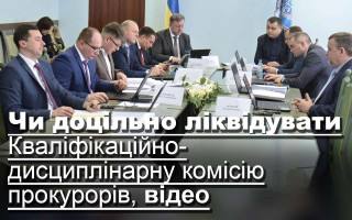 Чи доцільно ліквідувати Кваліфікаційно-дисциплінарну комісію прокурорів, відео