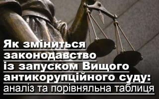 Як зміниться законодавство із запуском Вищого антикорупційного суду: аналіз та порівняльна таблиця