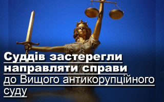 Суддів застерегли направляти справи до Вищого антикорупційного суду