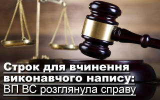 Строк для вчинення виконавчого напису: ВП ВС розглянула справу