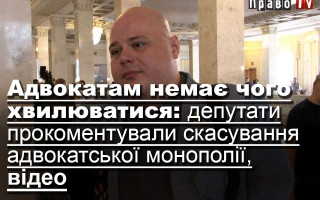 Адвокатам немає чого хвилюватися: депутати прокоментували скасування адвокатської монополії, відео