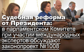 Судебная реформа от Президента: в парламентском Комитете при участии международных экспертов обсуждают законопроект №1008