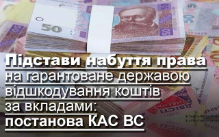 Підстави набуття права на гарантоване державою відшкодування коштів за вкладами: постанова КАС ВС