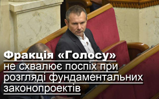 Фракція «Голосу» не схвалює поспіх при розгляді фундаментальних законопроектів