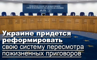 Украине придется реформировать свою систему пересмотра пожизненных приговоров