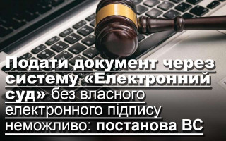 Подати документ через систему «Електронний суд» без власного електронного підпису неможливо: постанова ВС