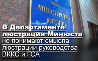 В Департаменте люстрации Минюста не понимают смысла люстрации руководства ВККС и ГСА