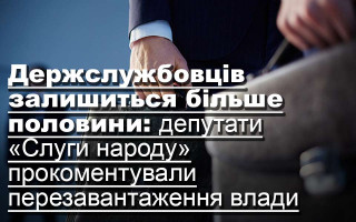 Держслужбовців залишиться більше половини: депутати «Слуги народу» прокоментували перезавантаження влади