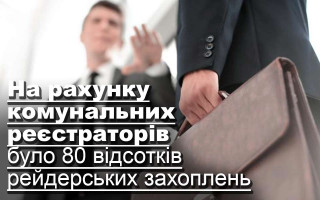 На рахунку комунальних реєстраторів було 80 відсотків рейдерських захоплень