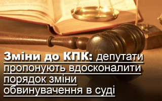 Зміни до КПК: депутати пропонують вдосконалити порядок зміни обвинувачення в суді