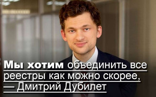 Мы хотим объединить все реестры как можно скорее, — Дмитрий Дубилет