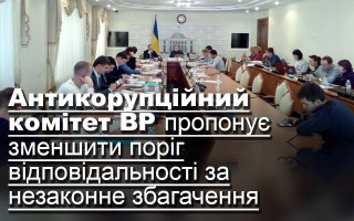 Антикорупційний комітет ВР пропонує зменшити поріг відповідальності за незаконне збагачення