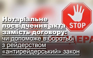Нотаріальне посвідчення акта замість договору: чи допоможе в боротьбі з рейдерством «антирейдерський» закон