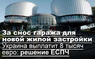 За снос гаража для новой жилой застройки Украина выплатит 8 тысяч евро: решение ЕСПЧ