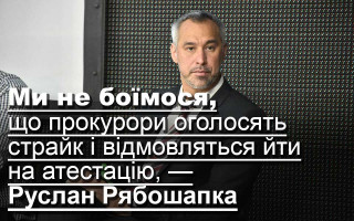 Ми не боїмося, що прокурори оголосять страйк і відмовляться йти на атестацію, — Руслан Рябошапка