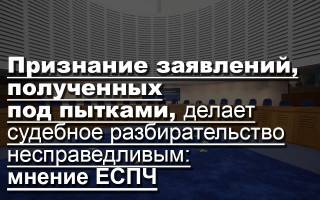 Признание заявлений, полученных под пытками, делает судебное разбирательство несправедливым: мнение ЕСПЧ