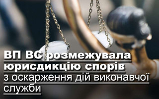ВП ВС розмежувала юрисдикцію спорів з оскарження дій виконавчої служби
