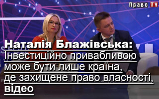 Наталія Блажівська: Інвестиційно привабливою може бути лише країна, де захищене право власності, відео
