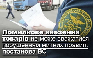 Помилкове ввезення товарів не може вважатися порушенням митних правил: постанова ВС