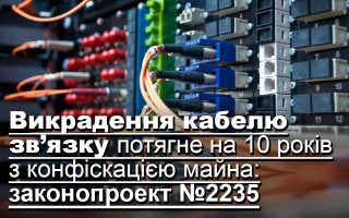 Викрадення кабелю зв’язку потягне на 10 років з конфіскацією майна: законопроект №2235